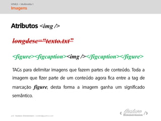 prof. Gustavo Zimmermann | contato@swag.ag
longdesc=“texto.txt”
<figure><figcaption><img /></figcaption></figure>
HTML5 – Multimídia 1
Imagens
figure
Atributos <img />
 