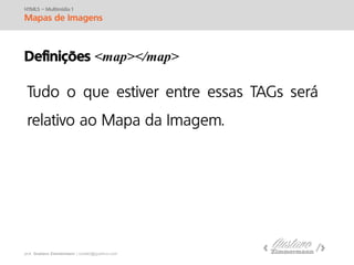 prof. Gustavo Zimmermann | contato@swag.ag
HTML5 – Multimídia 1
Mapas de Imagens
Definições <map></map>
 