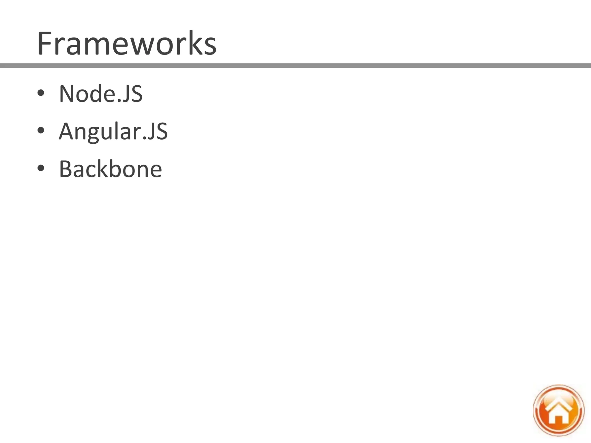 •  Node.JS	
  
•  Angular.JS	
  
•  Backbone	
  
Frameworks	
  
 