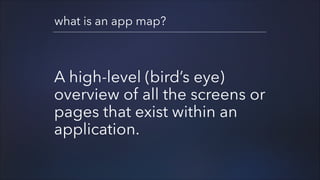 what is an app map?

A high-level (bird’s eye)
overview of all the screens or
pages that exist within an
application.

 