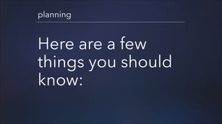 planning

Here are a few
things you should
know:

 
