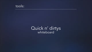 tools:

Quick n’ dirtys
whiteboard

 