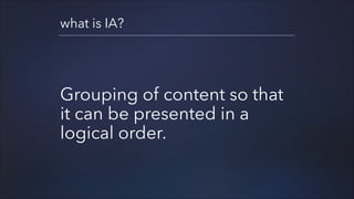 what is IA?

Grouping of content so that
it can be presented in a
logical order.

 