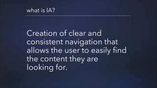 what is IA?

Creation of clear and
consistent navigation that
allows the user to easily find
the content they are
looking for.

 