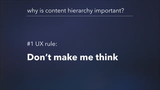 why is content hierarchy important?

#1 UX rule:
!

Don’t make me think

 