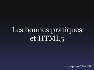 Les bonnes pratiques et HTML5 Jean-pierre VINCENT 