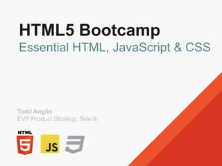 HTML5 Bootcamp
Essential HTML, JavaScript & CSS
Todd Anglin
EVP Product Strategy, Telerik
 