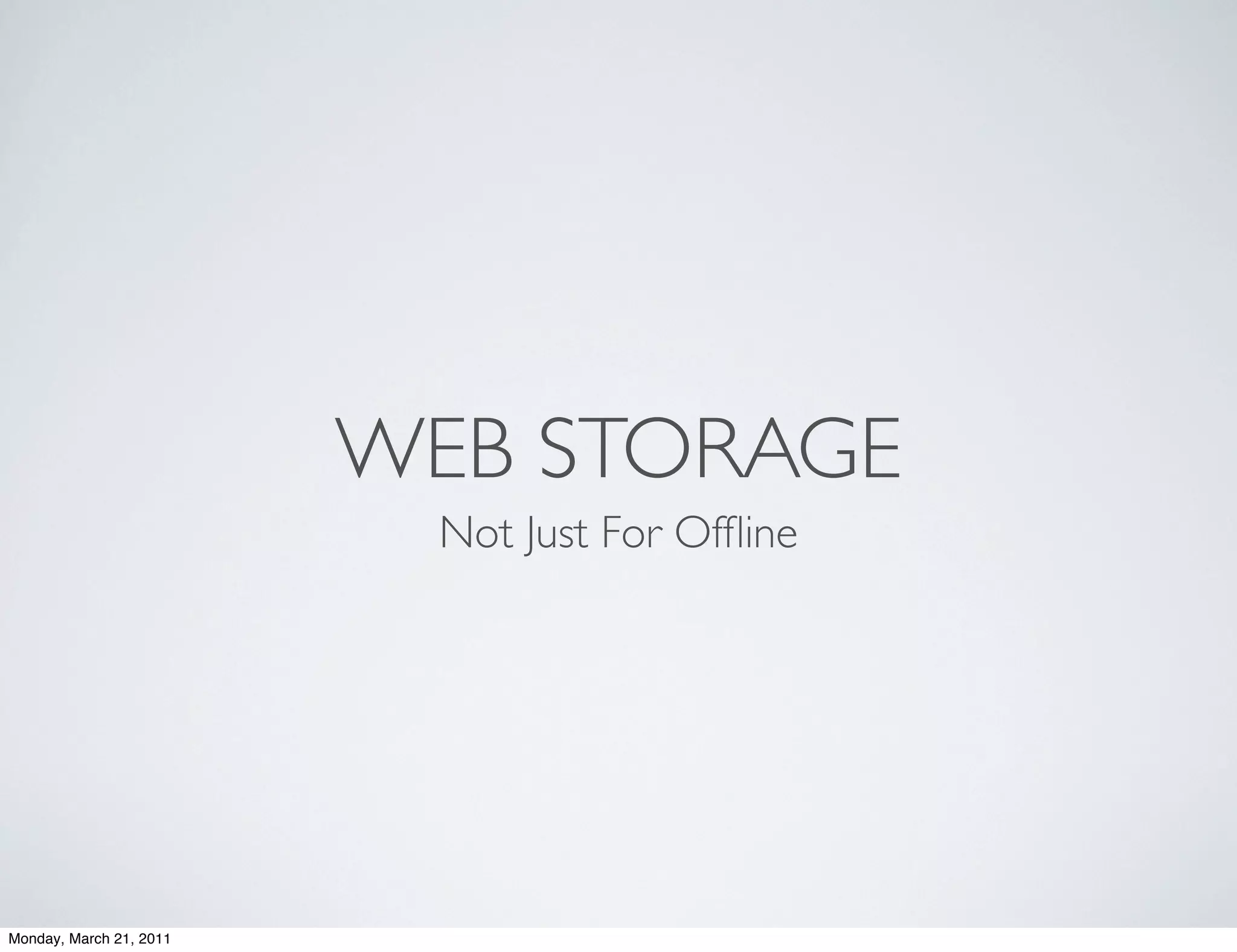WEB STORAGE
                           Not Just For Ofﬂine




Monday, March 21, 2011
 