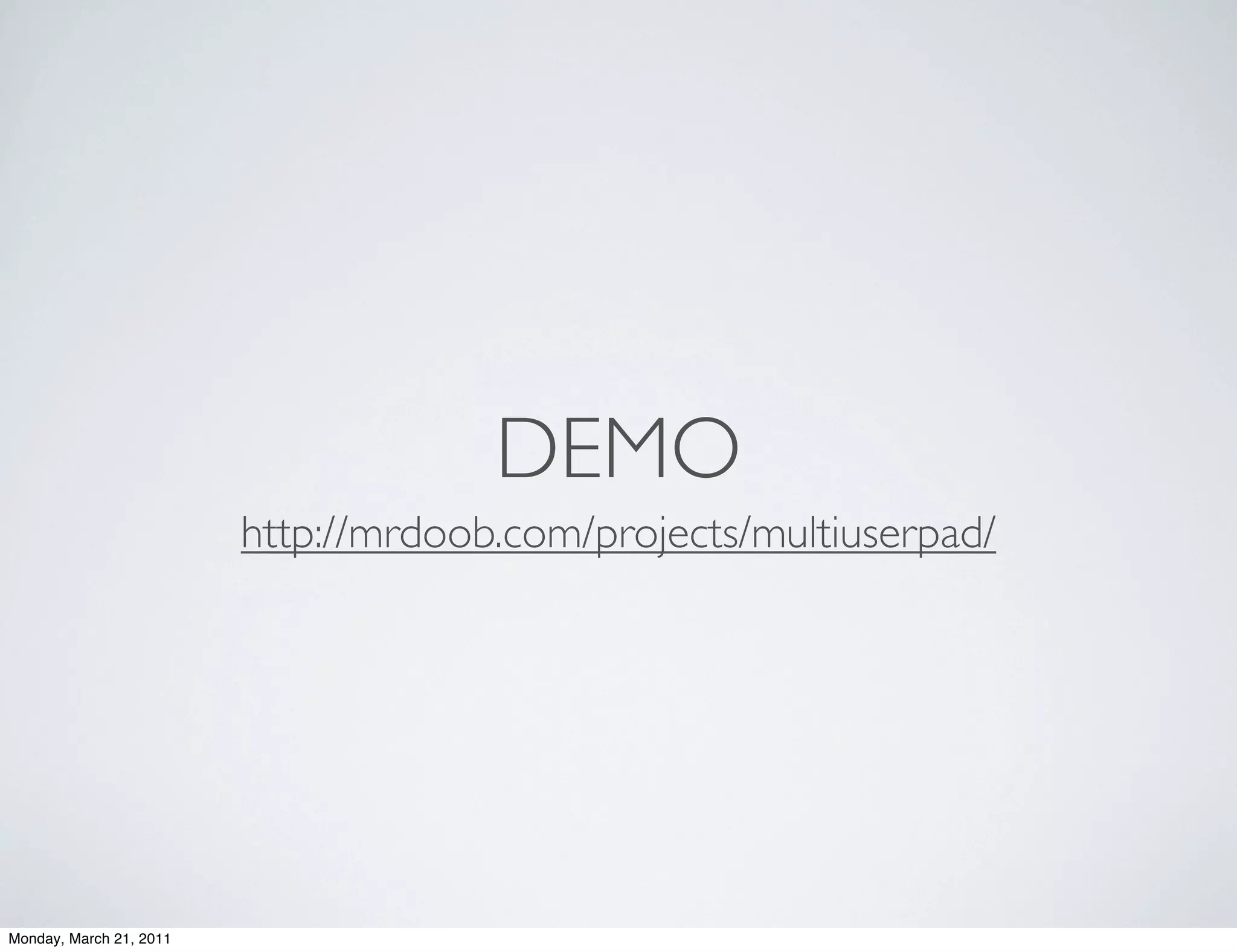 DEMO
                         http://mrdoob.com/projects/multiuserpad/




Monday, March 21, 2011
 