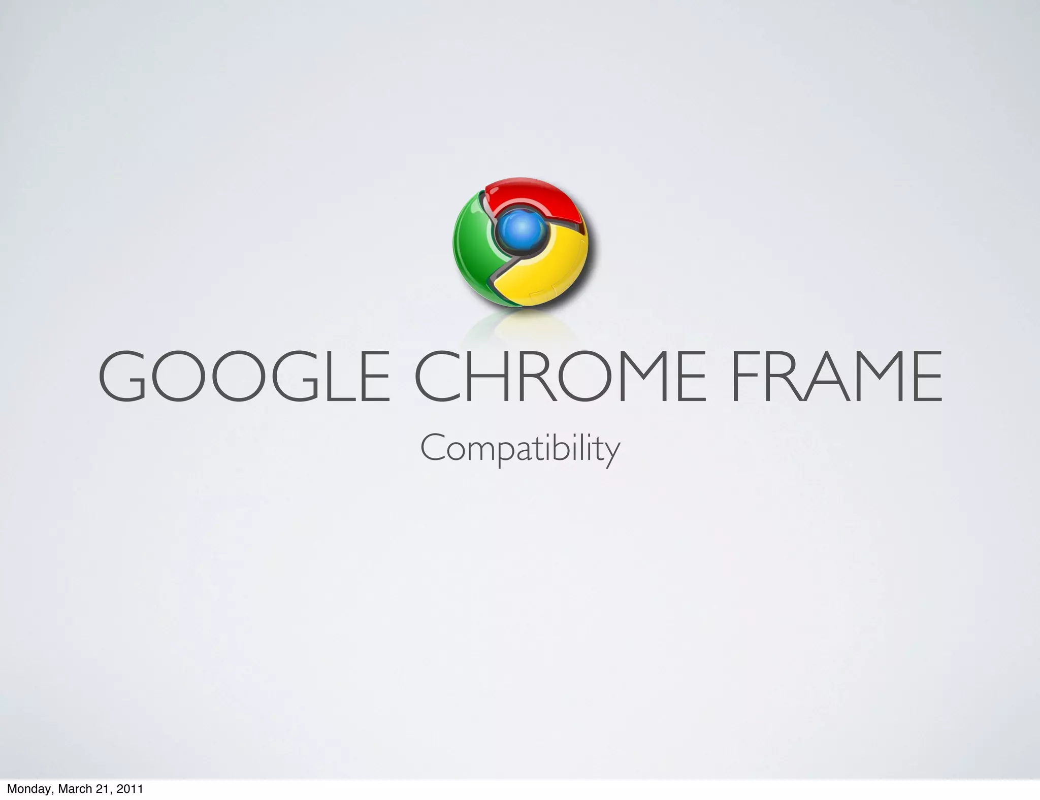 GOOGLE CHROME FRAME
                         Compatibility




Monday, March 21, 2011
 