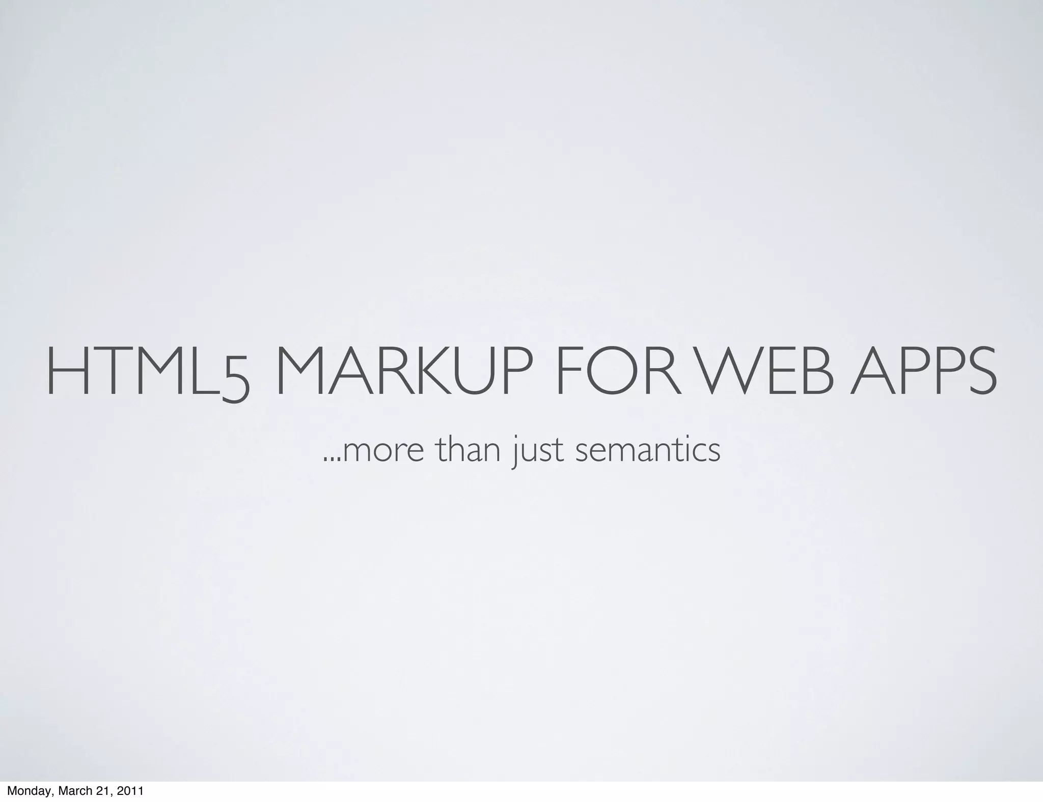 HTML5 MARKUP FOR WEB APPS
                         ...more than just semantics




Monday, March 21, 2011
 