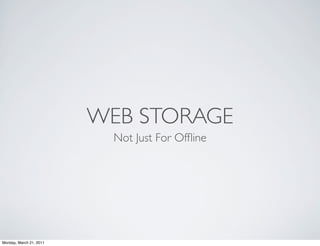 WEB STORAGE
                           Not Just For Ofﬂine




Monday, March 21, 2011
 