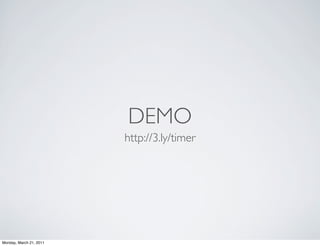 DEMO
                         http://3.ly/timer




Monday, March 21, 2011
 