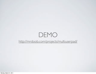 DEMO
                         http://mrdoob.com/projects/multiuserpad/




Monday, March 21, 2011
 