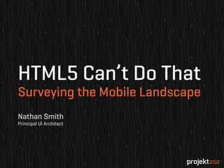 HTML5 Can’t Do That
Surveying the Mobile Landscape
Matt Baxter
UX Designer

Nathan Smith
Principal UI Architect

 