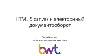 HTML 5 canvas лект о
доку е тоо о от
Зотов М к м.
Senior PрP отч к BWT Team.
 
