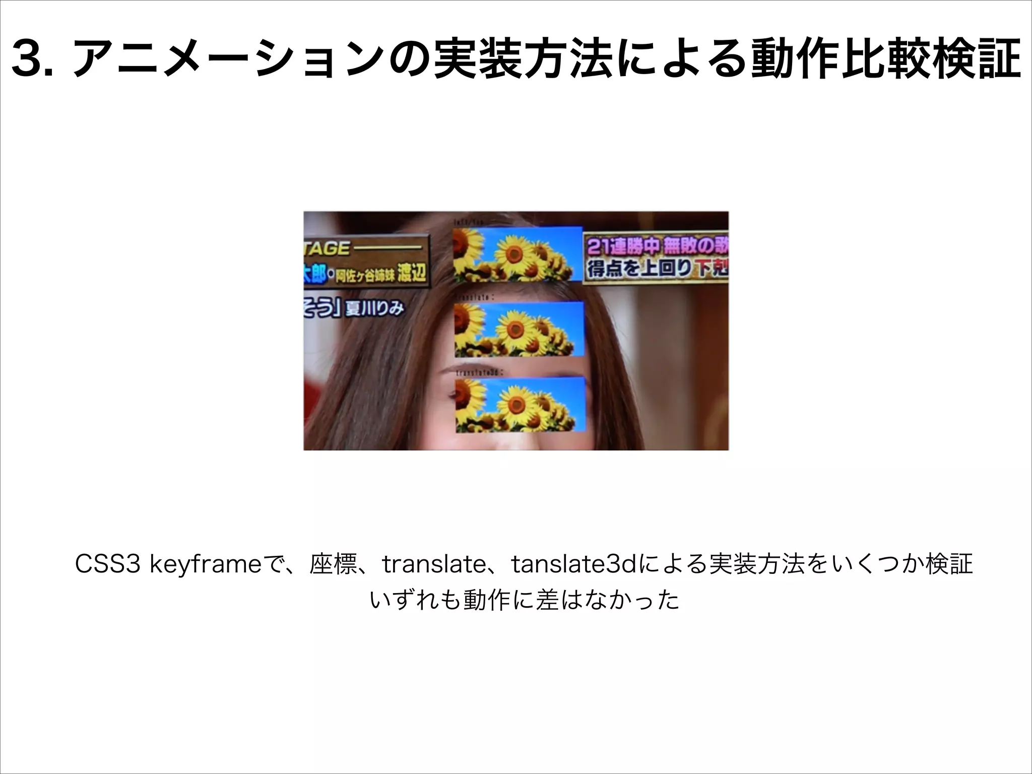 3. アニメーションの実装方法による動作比較検証

CSS3 keyframeで、座標、translate、tanslate3dによる実装方法をいくつか検証
いずれも動作に差はなかった

 