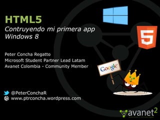 HTML5
Contruyendo mi primera app
Windows 8

Peter Concha Regatto
Microsoft Student Partner Lead Latam
Avanet Colombia - Community Member




  @PeterConchaR
  www.ptrconcha.wordpress.com
 