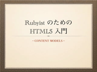 Rubyist
 HTML5
 - content models -
 