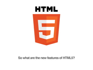 So what are the new features of HTML5?
 