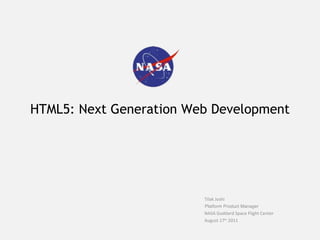 HTML5: Next Generation Web Development
Tilak Joshi
Senior Web Architect
NASA Goddard Space Flight Center (Contractor)
August 17th
2011
Platform Product Manager
 