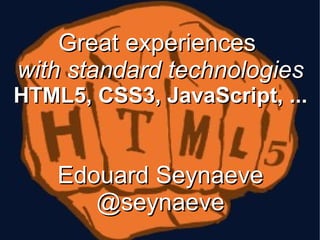 Great experiences  with standard technologies HTML5, CSS3, JavaScript, ... Edouard Seynaeve @seynaeve 