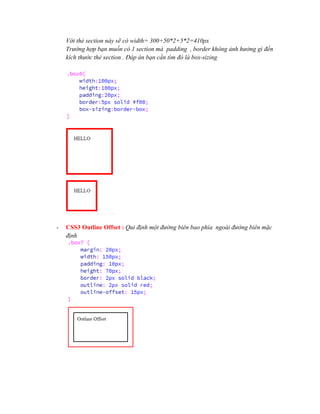 Với thẻ section này sẽ có width= 300+50*2+5*2=410px
Trường hợp bạn muốn có 1 section mà padding , border không ảnh hưởng gì đến
kích thước thẻ section . Đáp án bạn cần tìm đó là box-sizing
- CSS3 Outline Offset : Qui định một đường biên bao phía ngoài đường biên mặc
định
 