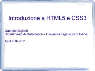 Introduzione a HTML5 e CSS3
Gabriele Gigliotti
Dipartimento di Matematica – Università degli studi di Udine
April 20th 2011
 