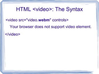 HTML <video>: The Syntax
<video src="video.webm" controls>
</video>
Your browser does not support video element.
 