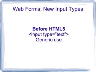 Web Forms: New Input Types
Before HTML5
<input type=”text”>
Generic use
 