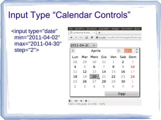 Input Type “Calendar Controls”
<input type="date"
min="2011-04-02"
max="2011-04-30"
step="2">
 