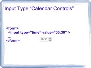 Input Type “Calendar Controls”
<form>
<input type=”time” value=”00:30” >
...
</form>
 