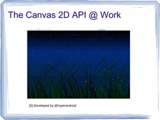The Canvas 2D API @ Work
[6] Developed by @hyperandroid
 