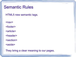 Semantic Rules
HTML5 new semantic tags.
<nav>
<footer>
<article>
<header>
<section>
<aside>
They bring a clear meaning to our pages.
 