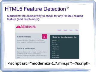 HTML5 Feature Detection
Modernizr: the easiest way to check for any HTML5 related
feature (and much more).
<script src="modernizr-1.7.min.js"></script>
[8]
 