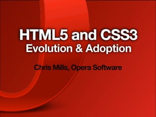 HTML5 and CSS3
Evolution & Adoption
 Chris Mills, Opera Software
 