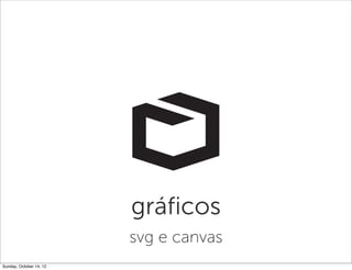 gráficos
                         svg e canvas
Sunday, October 14, 12
 