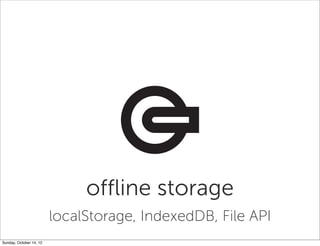 offline storage
                         localStorage, IndexedDB, File API
Sunday, October 14, 12
 