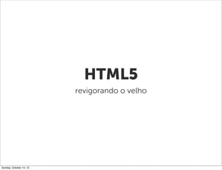 HTML5
                         revigorando o velho




Sunday, October 14, 12
 