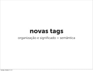 novas tags
                         organização e significado = semântica




Sunday, October 14, 12
 