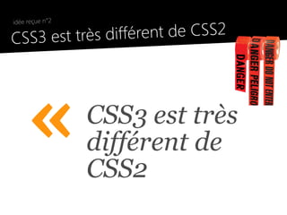 idée reçue n°2

●
    CSS3 est très différent de CSS2




         «           CSS3 est très
                     différent de
                     CSS2
 