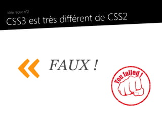 idée reçue n°2

●
    CSS3 est très différent de CSS2




         «           FAUX !
 