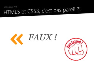 3, c'est pas pareil ?!
    idée reçue n°3

●
    HTML5 et CSS




         «           FAUX !
 
