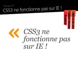 idée reçue n°5

●
    CSS3 ne fonct ionne pas sur IE !




         «           CSS3 ne
                     fonctionne pas
                     sur IE !
 