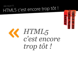 idée reçue n°1

●
    HTML5 c'est e ncore trop tôt !




         «           HTML5
                     c'est encore
                     trop tôt !
 