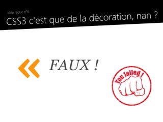 la décoration, nan ?
 idée reçue n°6

●
  CSS3 c'est que de




      «           FAUX !
 