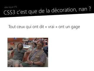 la décoration, nan ?
 idée reçue n°6

●
  CSS3 c'est que de

     Tout ceux qui ont dit « vrai » ont un gage
 