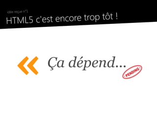 idée reçue n°1

●
    HTML5 c'est e ncore trop tôt !




         «           Ça dépend...
 