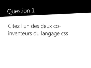 Question 1

Citez l'un des deux co-
inventeurs du langage css
 