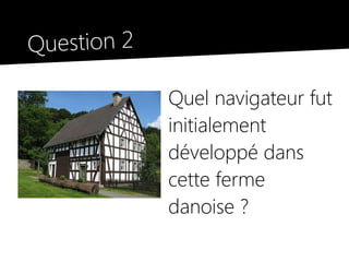 Question 2

             Quel navigateur fut
             initialement
             développé dans
             cette ferme
             danoise ?
 